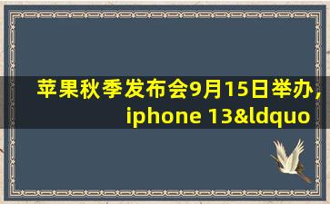 苹果秋季发布会9月15日举办,iphone 13“提前”上手